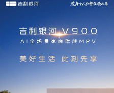吉利银河V900“先享计划”限时开启：99元享四重专属权益
