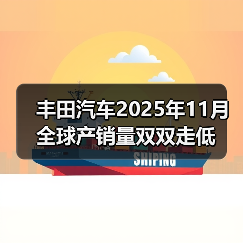 丰田汽车2025年11月全球产销量双双走低(图4) 丰田汽车2025年11月全球产销量双双走低(图4)