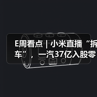 E周看点 | 小米直播“拆车”，一汽37亿入股零跑（图1）