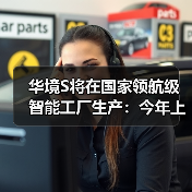 华境S将在国家领航级智能工厂生产:今年上半年上市(图2) 华境S将在国家领航级智能工厂生产:今年上半年上市(图2)