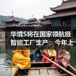华境S将在国家领航级智能工厂生产:今年上半年上市(图3) 华境S将在国家领航级智能工厂生产:今年上半年上市(图3)