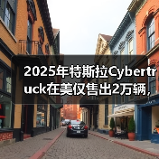 2025年特斯拉Cybertruck在美仅售出2万辆,同比“腰斩” 2025年特斯拉Cybertruck在美仅售出2万辆,同比“腰斩”