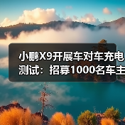 小鹏X9开展车对车充电测试：招募1000名车主，免费赠放电枪