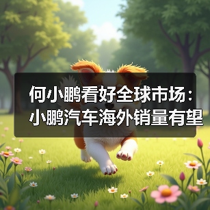 何小鹏看好全球市场：小鹏汽车海外销量有望与中国销量相同（图2）