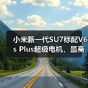 小米新一代SU7标配V6s Plus超级电机，最高转速达22000转（图1）