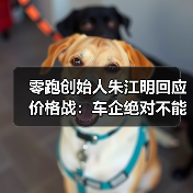零跑创始人朱江明回应价格战:车企绝对不能亏本卖车(图1) 零跑创始人朱江明回应价格战:车企绝对不能亏本卖车(图1)
