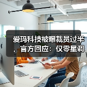 爱玛科技被曝裁员过半,官方回应:仅零星调整,对业绩无影响(图2) 爱玛科技被曝裁员过半,官方回应:仅零星调整,对业绩无影响(图2)