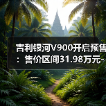 吉利银河V900开启预售:售价区间31.98万元-38.98万元(图3) 吉利银河V900开启预售:售价区间31.98万元-38.98万元(图3)