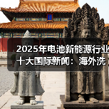 2025年电池新能源行业十大国际新闻：海外洗牌加剧 中国力量崛起（图4）