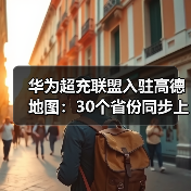 华为超充联盟入驻高德地图：30个省份同步上线，方便车主定位（图3）