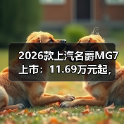 2026款上汽名爵MG7上市：11.69万元起，搭载元神智舱AI语音大模型（图1）