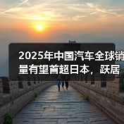 2025年中国汽车全球销量有望首超日本,跃居世界首位(图2) 2025年中国汽车全球销量有望首超日本,跃居世界首位(图2)