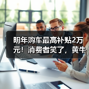 明年购车最高补贴2万元!消费者笑了,黄牛哭了(图2) 明年购车最高补贴2万元!消费者笑了,黄牛哭了(图2)