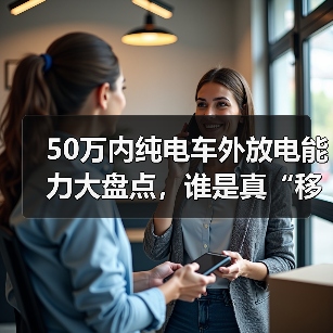 50万内纯电车外放电能力大盘点，谁是真“移动电站”？（图1）