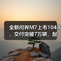全新问界M7上市104天，交付突破7万辆，起售价27.98万元（图1）