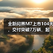 全新问界M7上市104天，交付突破7万辆，起售价27.98万元（图2）