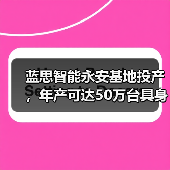 蓝思智能永安基地投产,年产可达50万台具身智能机器人(图4) 蓝思智能永安基地投产,年产可达50万台具身智能机器人(图4)