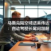 马斯克隔空喊话英伟达:自动驾驶长尾问题超级难(图4) 马斯克隔空喊话英伟达:自动驾驶长尾问题超级难(图4)