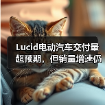 Lucid电动汽车交付量超预期,但销量增速仍落后于产量增幅(图1) Lucid电动汽车交付量超预期,但销量增速仍落后于产量增幅(图1)
