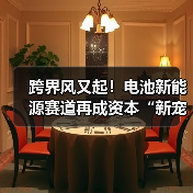 跨界风又起!电池新能源赛道再成资本“新宠”?(图2) 跨界风又起!电池新能源赛道再成资本“新宠”?(图2)