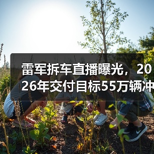 雷军拆车直播曝光,2026年交付目标55万辆冲击行业(图4) 雷军拆车直播曝光,2026年交付目标55万辆冲击行业(图4)