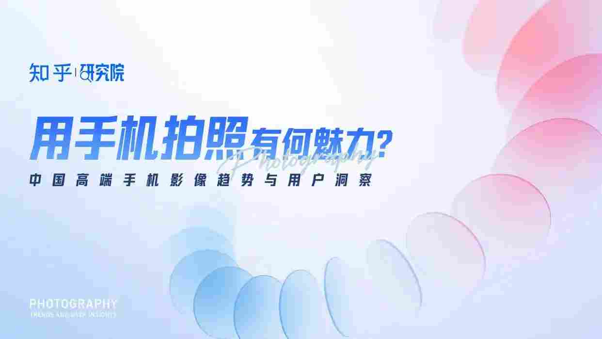 知乎研究院发布「中国高端手机影像趋势与用户洞察」报告，「以人为本」探手机影像技术下半场新赛道